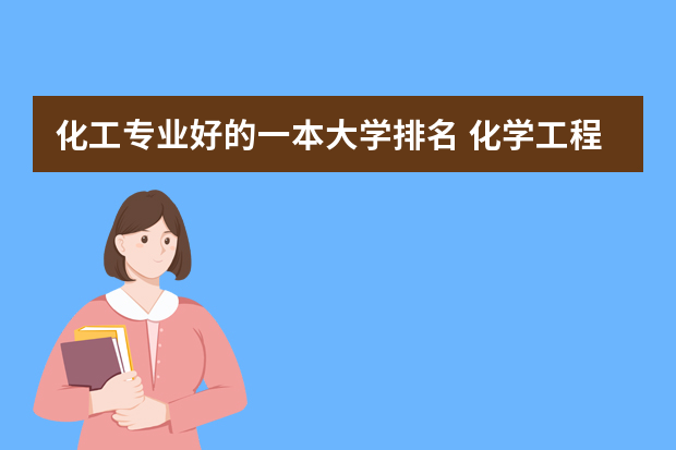 化工专业好的一本大学排名 化学工程与工艺专业大学排名